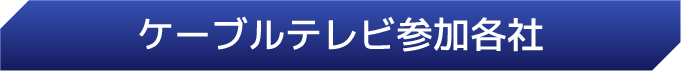ケーブルテレビ参加各社